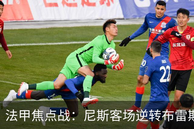 法甲焦点战：尼斯客场逆转布雷斯特，肯尼点球失手定胜负