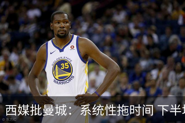 西媒批曼城：系统性拖时间 下半场浪费半小时时间