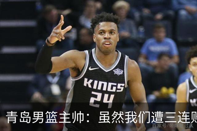 青岛男篮主帅：虽然我们遭三连败 但后续肯定扭转过来