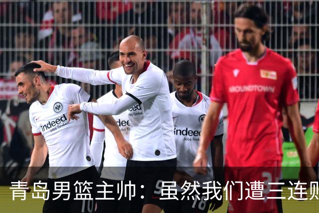 青岛男篮主帅：虽然我们遭三连败 但后续肯定扭转过来